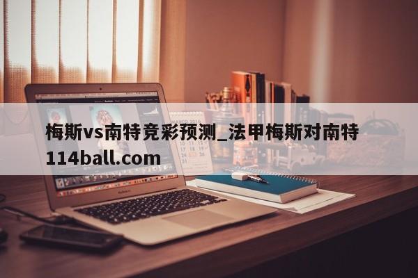 梅斯vs南特竞彩预测_法甲梅斯对南特  114ball.com