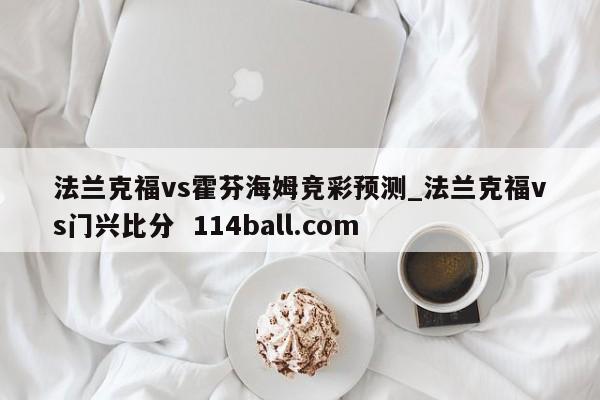 法兰克福vs霍芬海姆竞彩预测_法兰克福vs门兴比分  114ball.com