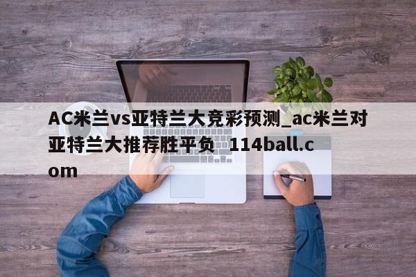 AC米兰vs亚特兰大竞彩预测_ac米兰对亚特兰大推荐胜平负  114ball.com