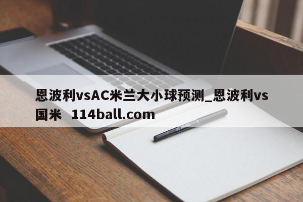 恩波利vsAC米兰大小球预测_恩波利vs国米  114ball.com