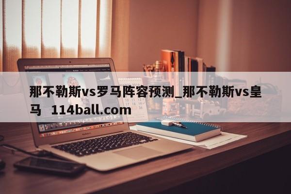 那不勒斯vs罗马阵容预测_那不勒斯vs皇马  114ball.com