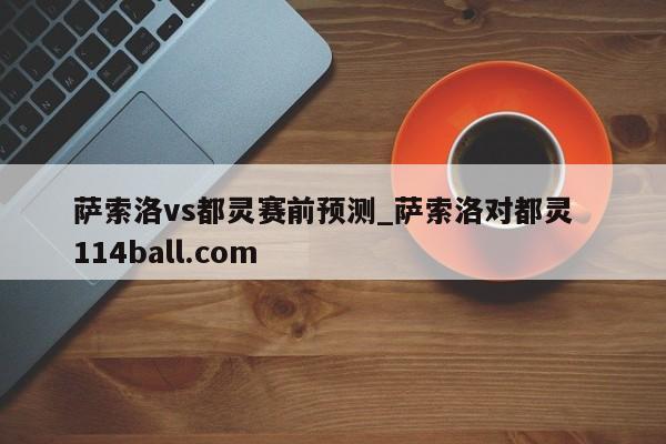 萨索洛vs都灵赛前预测_萨索洛对都灵  114ball.com