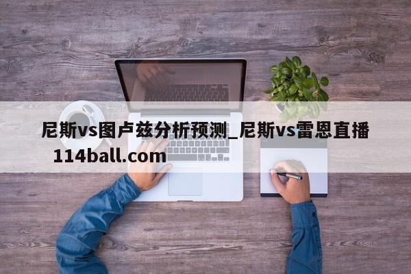 尼斯vs图卢兹分析预测_尼斯vs雷恩直播  114ball.com