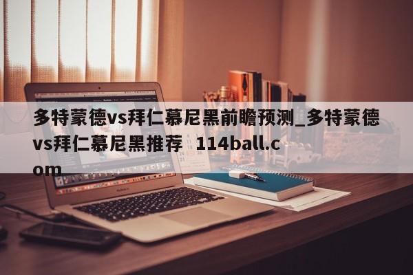 多特蒙德vs拜仁慕尼黑前瞻预测_多特蒙德vs拜仁慕尼黑推荐  114ball.com