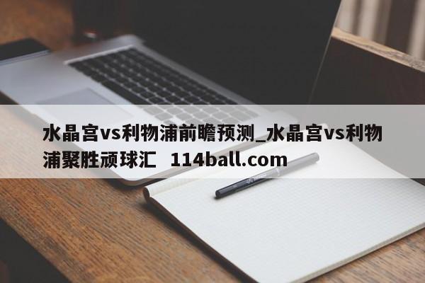 水晶宫vs利物浦前瞻预测_水晶宫vs利物浦聚胜顽球汇  114ball.com