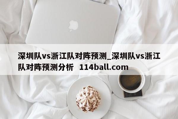 深圳队vs浙江队对阵预测_深圳队vs浙江队对阵预测分析  114ball.com