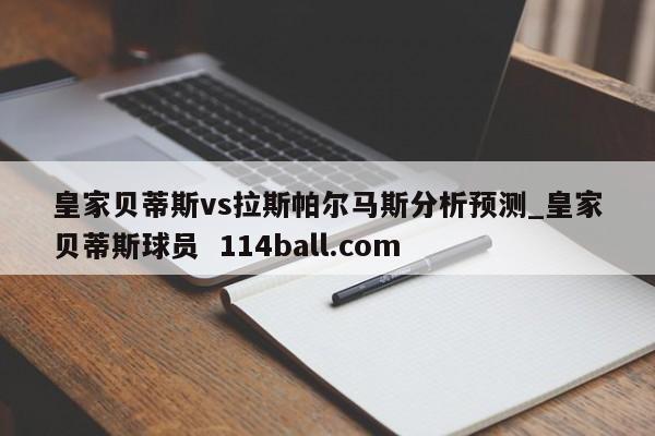 皇家贝蒂斯vs拉斯帕尔马斯分析预测_皇家贝蒂斯球员  114ball.com