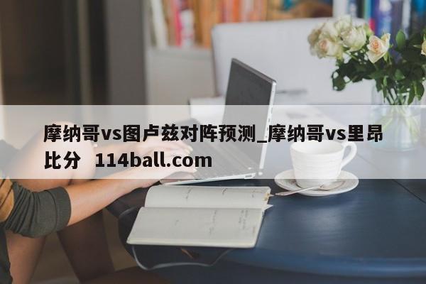 摩纳哥vs图卢兹对阵预测_摩纳哥vs里昂比分  114ball.com