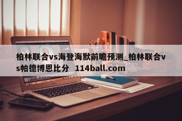 柏林联合vs海登海默前瞻预测_柏林联合vs帕德博恩比分  114ball.com
