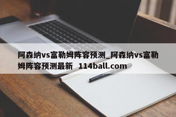 阿森纳vs富勒姆阵容预测_阿森纳vs富勒姆阵容预测最新  114ball.com