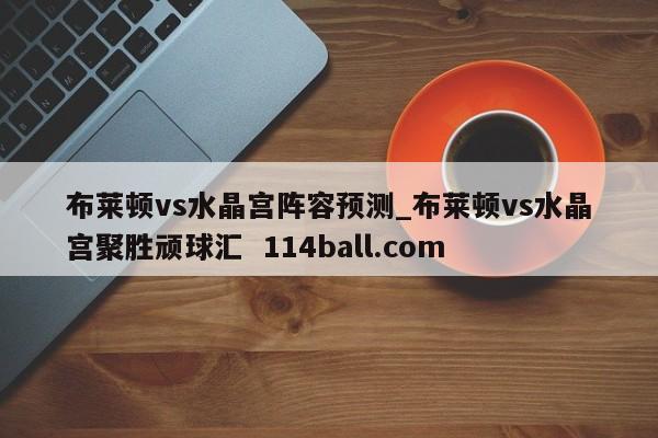 布莱顿vs水晶宫阵容预测_布莱顿vs水晶宫聚胜顽球汇  114ball.com