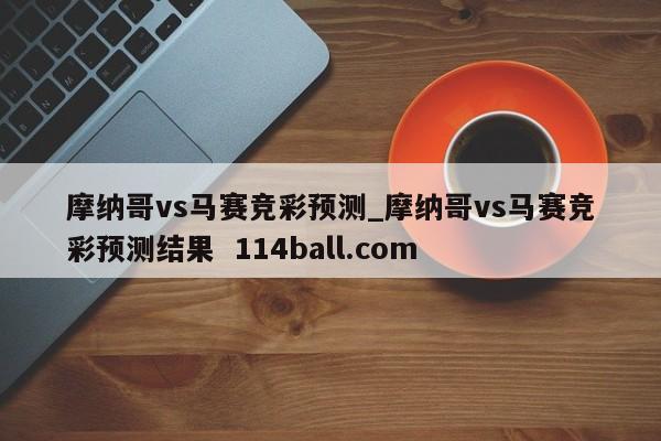 摩纳哥vs马赛竞彩预测_摩纳哥vs马赛竞彩预测结果  114ball.com
