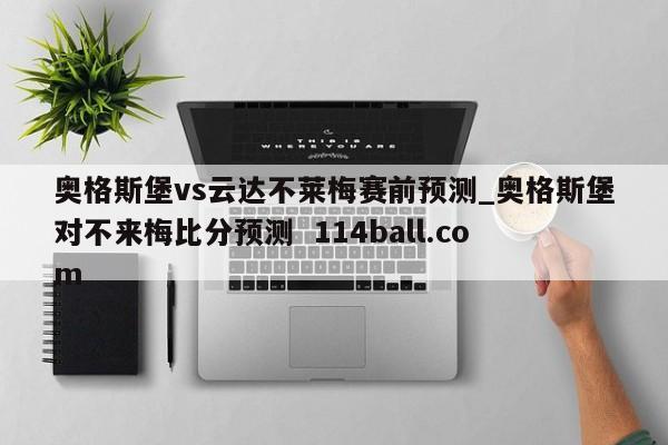 奥格斯堡vs云达不莱梅赛前预测_奥格斯堡对不来梅比分预测  114ball.com