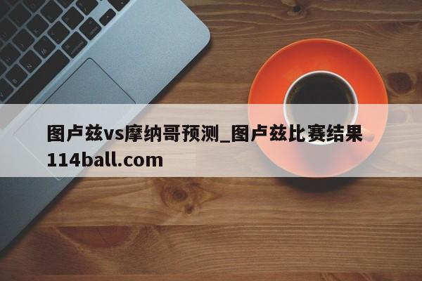 图卢兹vs摩纳哥预测_图卢兹比赛结果  114ball.com