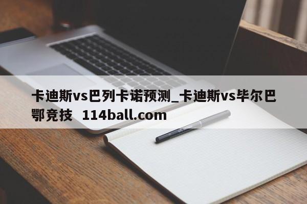 卡迪斯vs巴列卡诺预测_卡迪斯vs毕尔巴鄂竞技  114ball.com