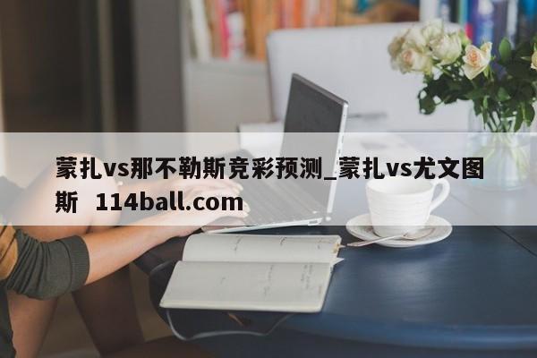 蒙扎vs那不勒斯竞彩预测_蒙扎vs尤文图斯  114ball.com