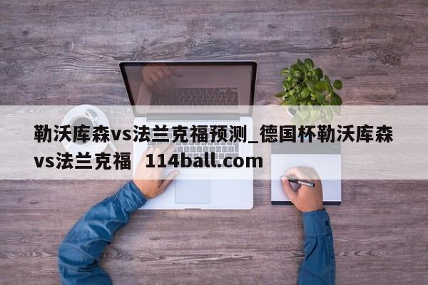 勒沃库森vs法兰克福预测_德国杯勒沃库森vs法兰克福  114ball.com