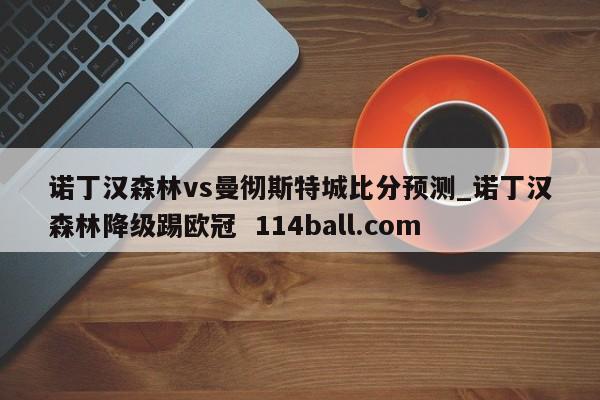 诺丁汉森林vs曼彻斯特城比分预测_诺丁汉森林降级踢欧冠  114ball.com