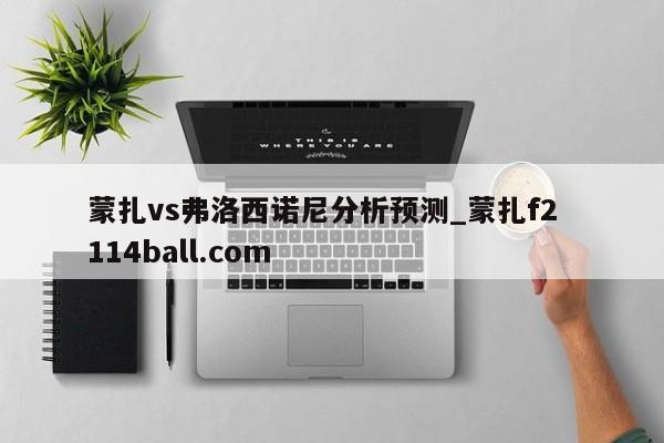 蒙扎vs弗洛西诺尼分析预测_蒙扎f2  114ball.com