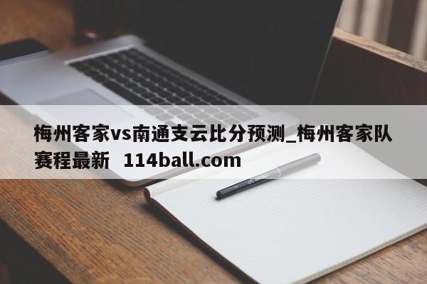 梅州客家vs南通支云比分预测_梅州客家队赛程最新  114ball.com