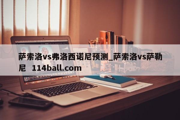 萨索洛vs弗洛西诺尼预测_萨索洛vs萨勒尼  114ball.com