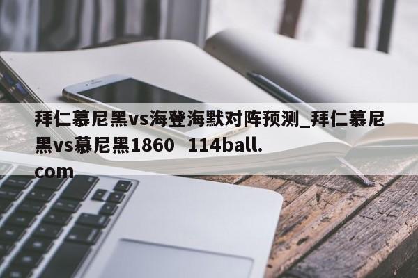 拜仁慕尼黑vs海登海默对阵预测_拜仁慕尼黑vs慕尼黑1860  114ball.com