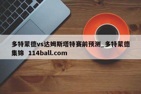 多特蒙德vs达姆斯塔特赛前预测_多特蒙德集锦  114ball.com