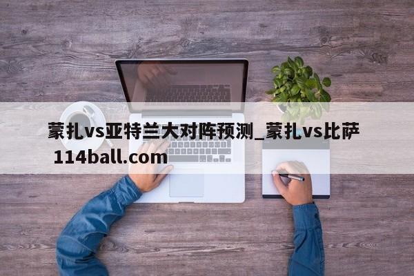 蒙扎vs亚特兰大对阵预测_蒙扎vs比萨  114ball.com