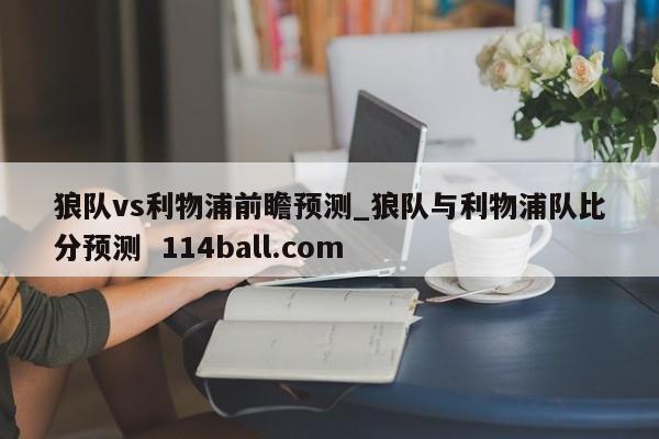 狼队vs利物浦前瞻预测_狼队与利物浦队比分预测  114ball.com