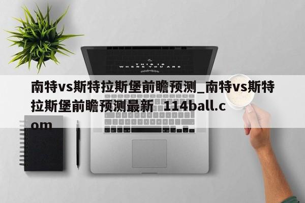 南特vs斯特拉斯堡前瞻预测_南特vs斯特拉斯堡前瞻预测最新  114ball.com