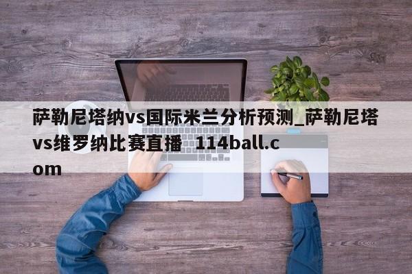 萨勒尼塔纳vs国际米兰分析预测_萨勒尼塔vs维罗纳比赛直播  114ball.com