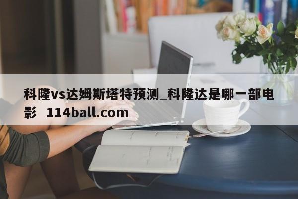 科隆vs达姆斯塔特预测_科隆达是哪一部电影  114ball.com