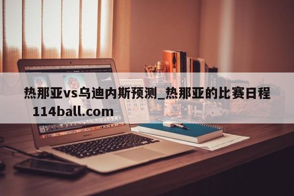 热那亚vs乌迪内斯预测_热那亚的比赛日程  114ball.com