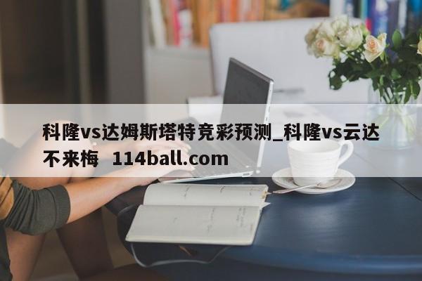科隆vs达姆斯塔特竞彩预测_科隆vs云达不来梅  114ball.com