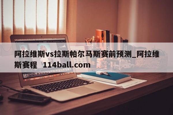 阿拉维斯vs拉斯帕尔马斯赛前预测_阿拉维斯赛程  114ball.com