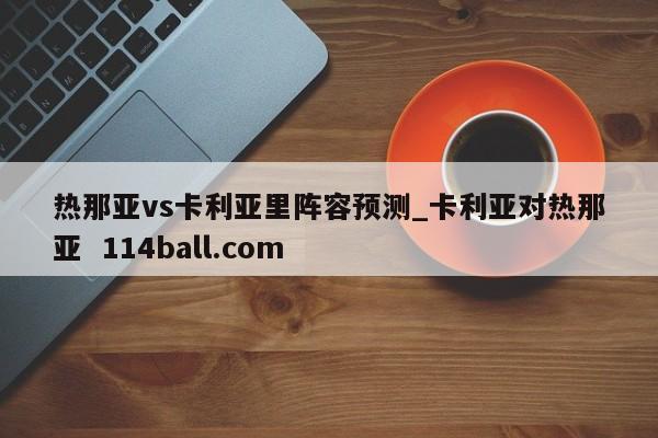 热那亚vs卡利亚里阵容预测_卡利亚对热那亚  114ball.com