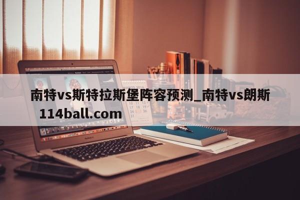 南特vs斯特拉斯堡阵容预测_南特vs朗斯  114ball.com