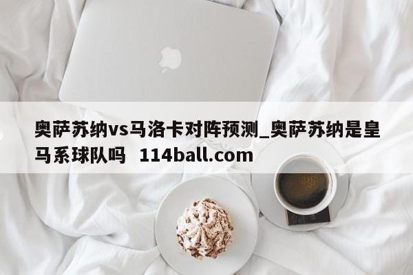 奥萨苏纳vs马洛卡对阵预测_奥萨苏纳是皇马系球队吗  114ball.com