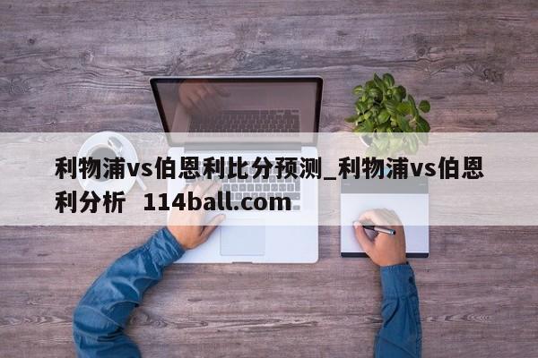 利物浦vs伯恩利比分预测_利物浦vs伯恩利分析  114ball.com