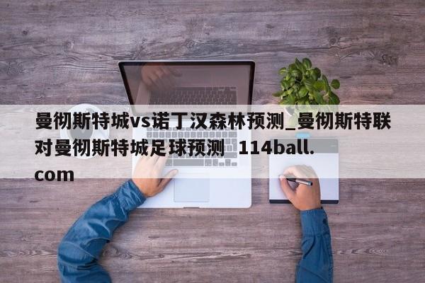 曼彻斯特城vs诺丁汉森林预测_曼彻斯特联对曼彻斯特城足球预测  114ball.com