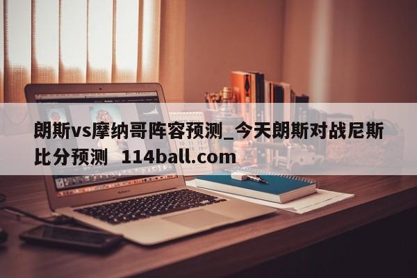 朗斯vs摩纳哥阵容预测_今天朗斯对战尼斯比分预测  114ball.com