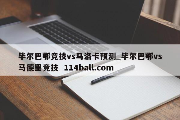 毕尔巴鄂竞技vs马洛卡预测_毕尔巴鄂vs马德里竞技  114ball.com