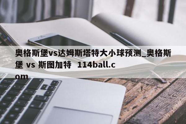 奥格斯堡vs达姆斯塔特大小球预测_奥格斯堡 vs 斯图加特  114ball.com
