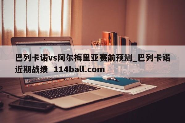 巴列卡诺vs阿尔梅里亚赛前预测_巴列卡诺近期战绩  114ball.com