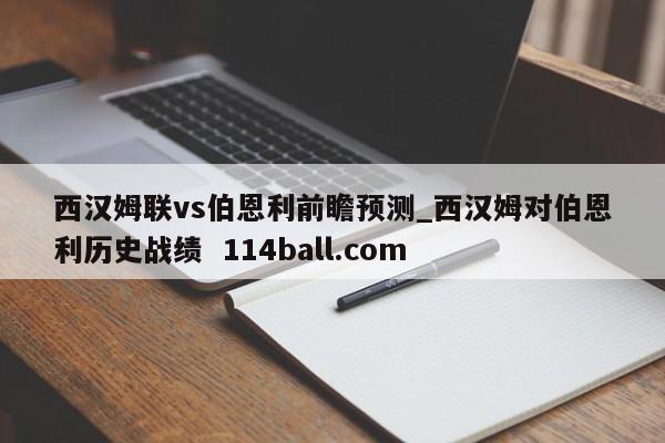 西汉姆联vs伯恩利前瞻预测_西汉姆对伯恩利历史战绩  114ball.com