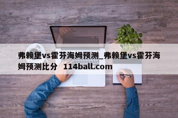 弗赖堡vs霍芬海姆预测_弗赖堡vs霍芬海姆预测比分  114ball.com