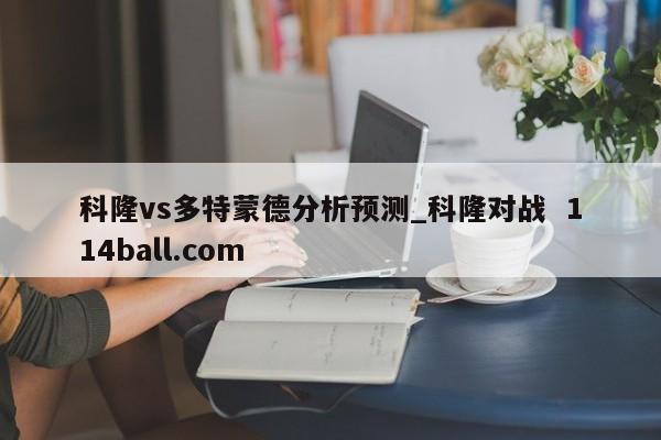 科隆vs多特蒙德分析预测_科隆对战  114ball.com