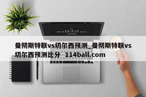 曼彻斯特联vs切尔西预测_曼彻斯特联vs切尔西预测比分  114ball.com