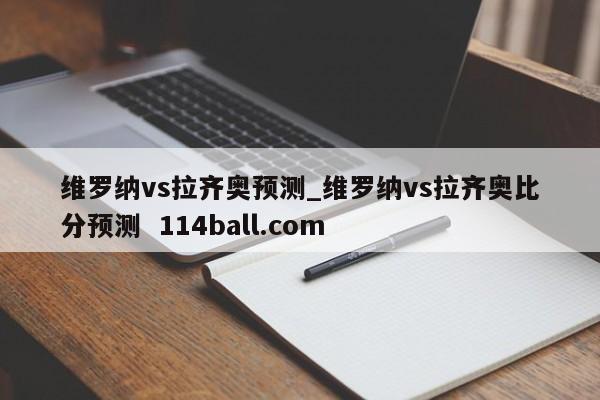 维罗纳vs拉齐奥预测_维罗纳vs拉齐奥比分预测  114ball.com