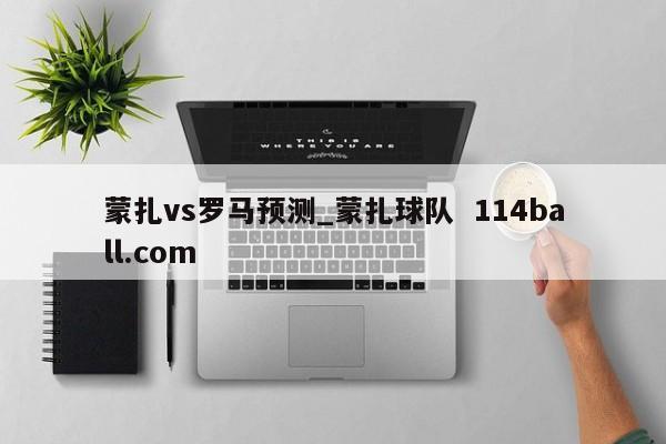 蒙扎vs罗马预测_蒙扎球队  114ball.com